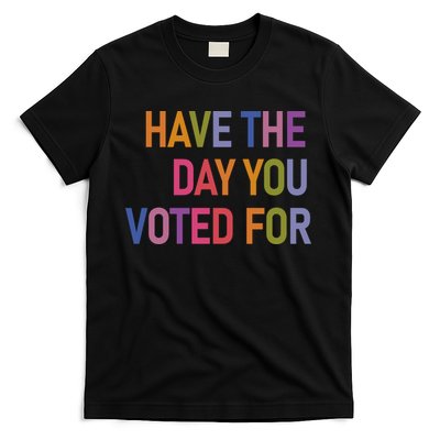 Have The Day You Voted For T-Shirt