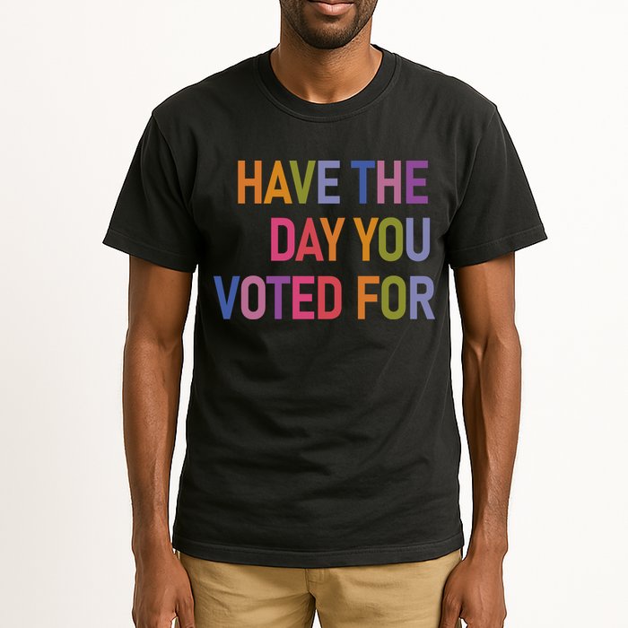Have The Day You Voted For Tall T-Shirt