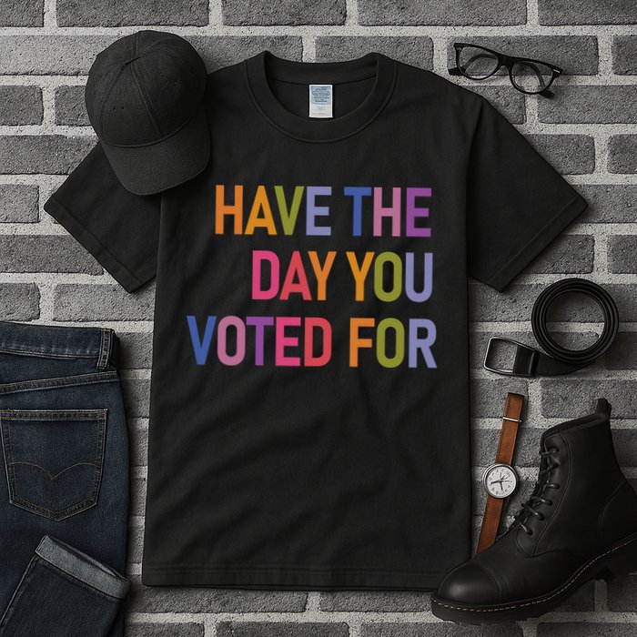 Have The Day You Voted For Tall T-Shirt