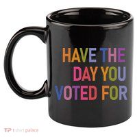 Have The Day You Voted For 11oz C Handle Ceramic Mug