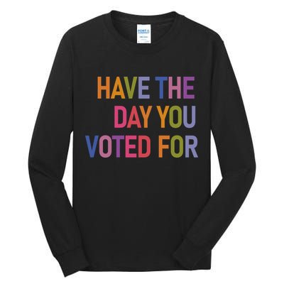 Have The Day You Voted For Tall Long Sleeve T-Shirt