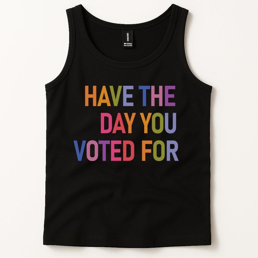 Have The Day You Voted For Tank Top