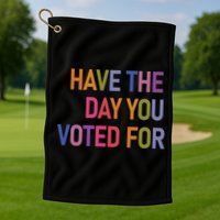 Have The Day You Voted For Golf Towel
