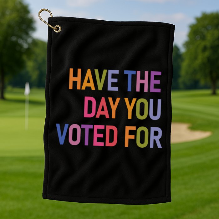 Have The Day You Voted For Golf Towel