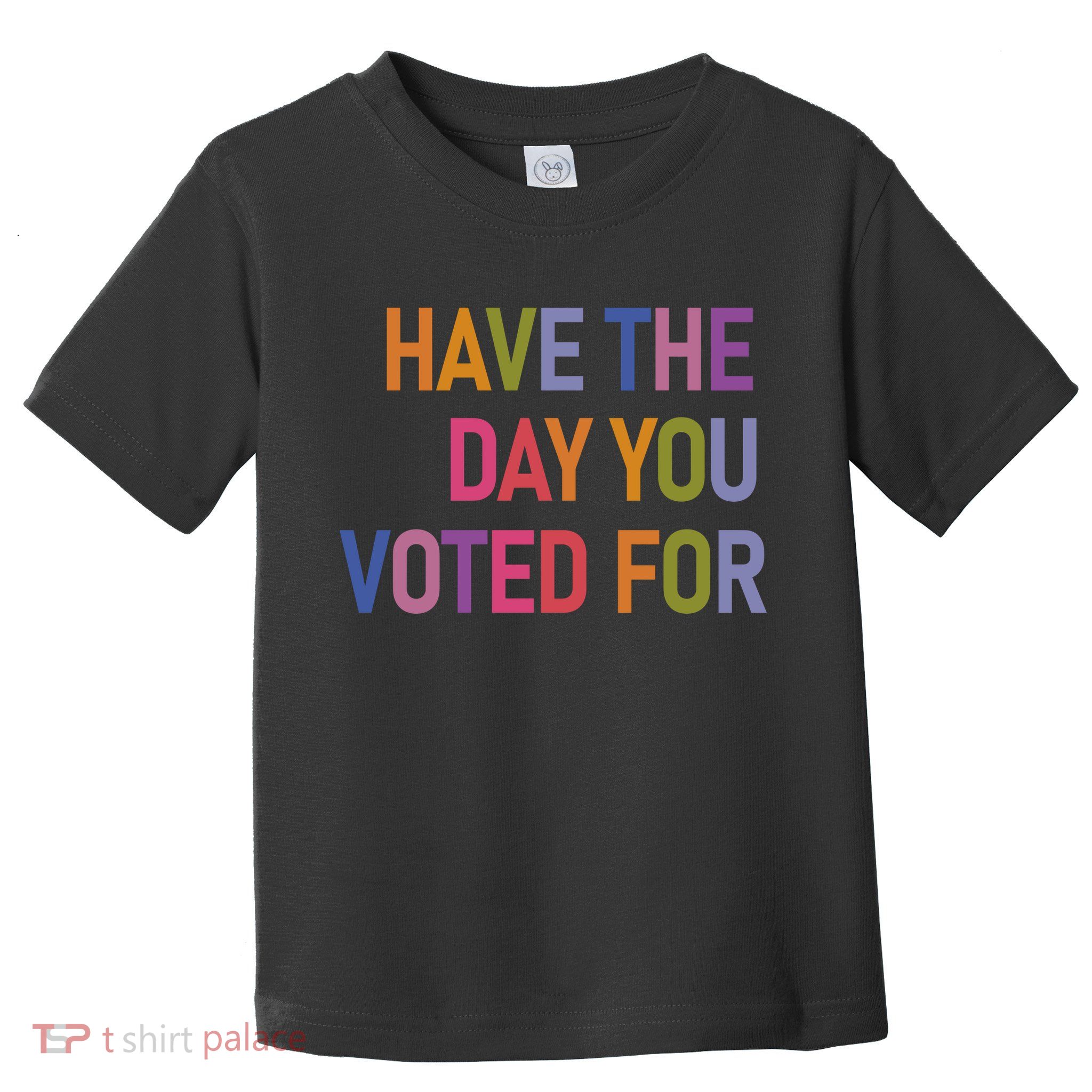 Have The Day You Voted For Toddler T-Shirt