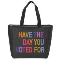 Have The Day You Voted For Zip Tote Bag