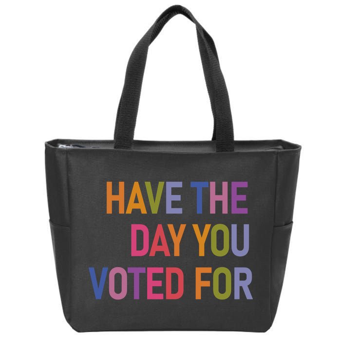 Have The Day You Voted For Zip Tote Bag