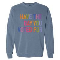 Have The Day You Voted For Garment-Dyed Sweatshirt