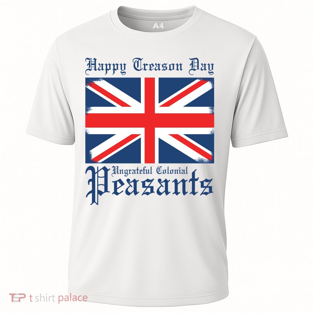 Happy Treason Day Ungrateful Colonial Peasants 4th Of July Performance Shirt