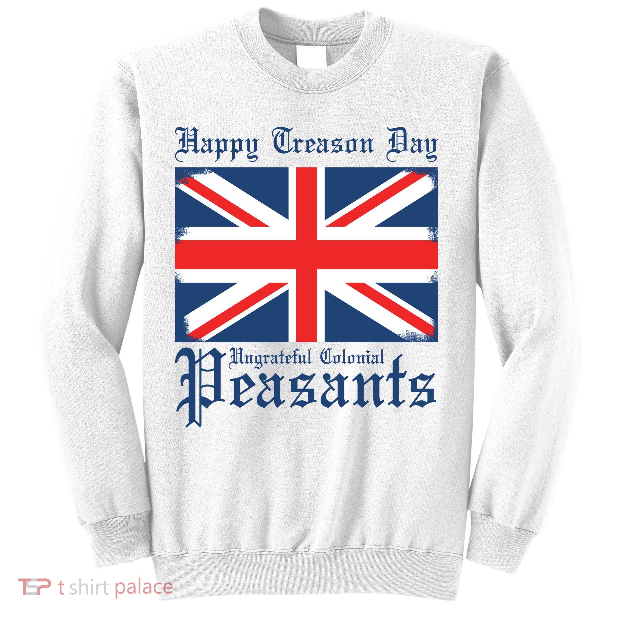 Happy Treason Day Ungrateful Colonial Peasants 4th Of July Sweatshirt