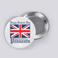 Happy Treason Day Ungrateful Colonial Peasants 4th Of July Button