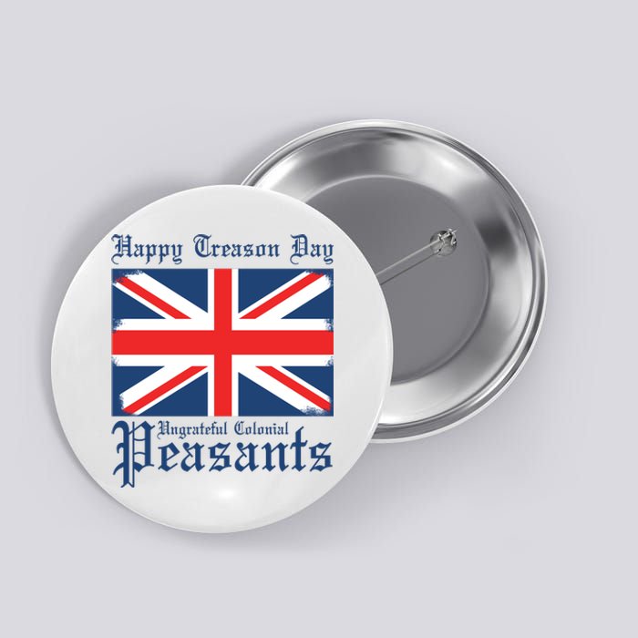 Happy Treason Day Ungrateful Colonial Peasants 4th Of July Button