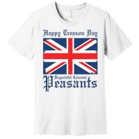 Happy Treason Day Ungrateful Colonial Peasants 4th Of July Premium T-Shirt