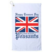 Happy Treason Day Ungrateful Colonial Peasants 4th Of July Platinum Collection Golf Towel