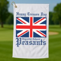 Happy Treason Day Ungrateful Colonial Peasants 4th Of July Golf Towel