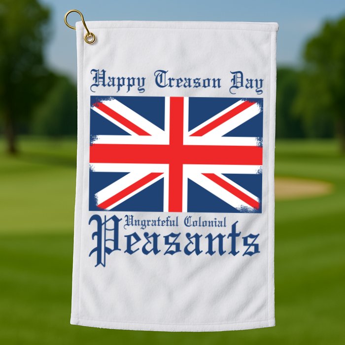 Happy Treason Day Ungrateful Colonial Peasants 4th Of July Golf Towel