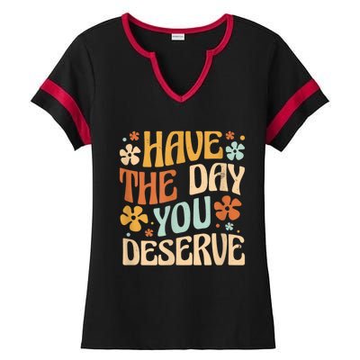 Have The Day You Deserve Motivational Quote Funny Sarcastic Ladies Halftime Notch Neck Tee