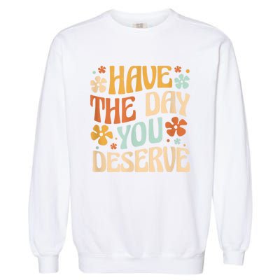 Have The Day You Deserve Motivational Quote Funny Sarcastic Garment-Dyed Sweatshirt