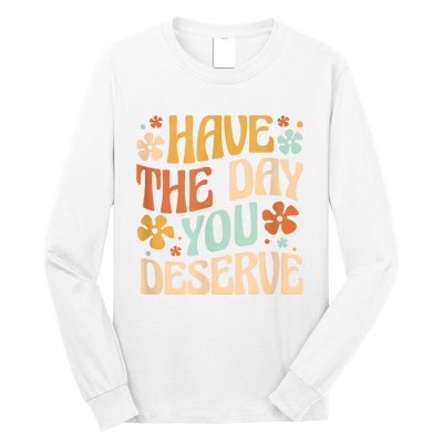 Have The Day You Deserve Motivational Quote Funny Sarcastic Long Sleeve Shirt