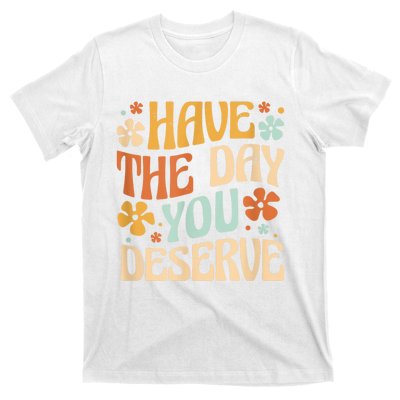 Have The Day You Deserve Motivational Quote Funny Sarcastic T-Shirt