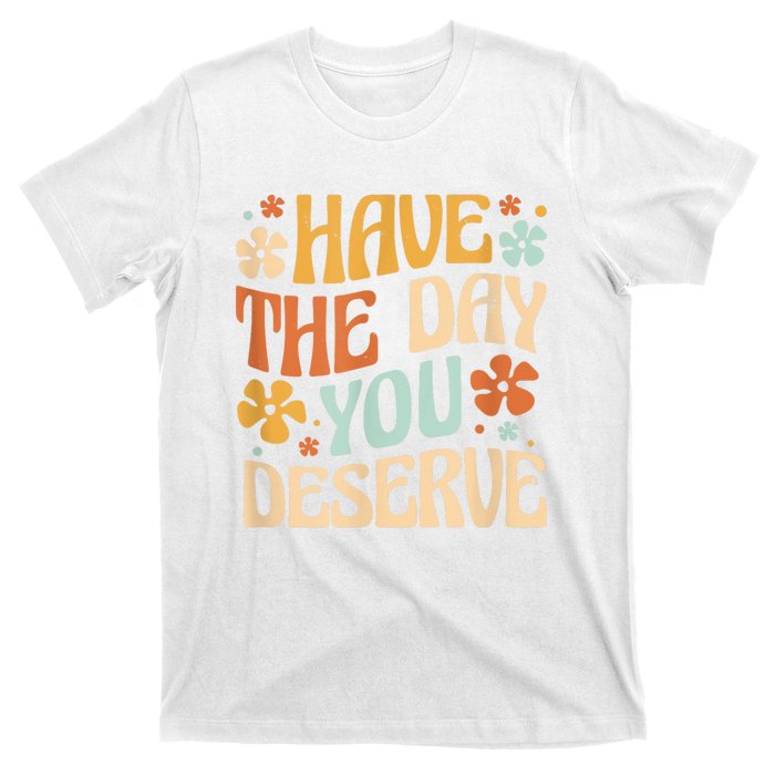 Have The Day You Deserve Motivational Quote Funny Sarcastic T-Shirt