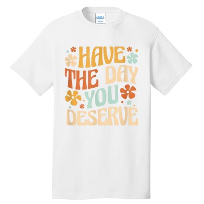 Have The Day You Deserve Motivational Quote Funny Sarcastic Tall T-Shirt