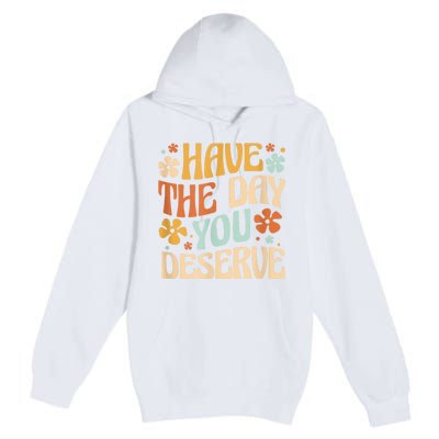 Have The Day You Deserve Motivational Quote Funny Sarcastic Premium Pullover Hoodie