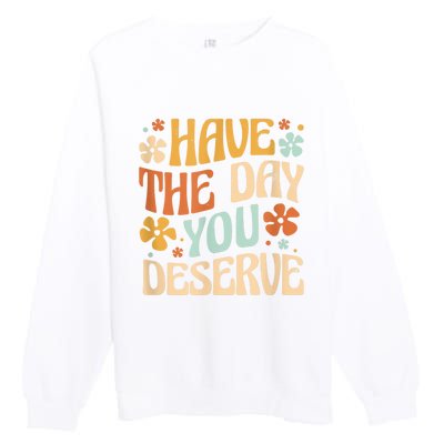 Have The Day You Deserve Motivational Quote Funny Sarcastic Premium Crewneck Sweatshirt