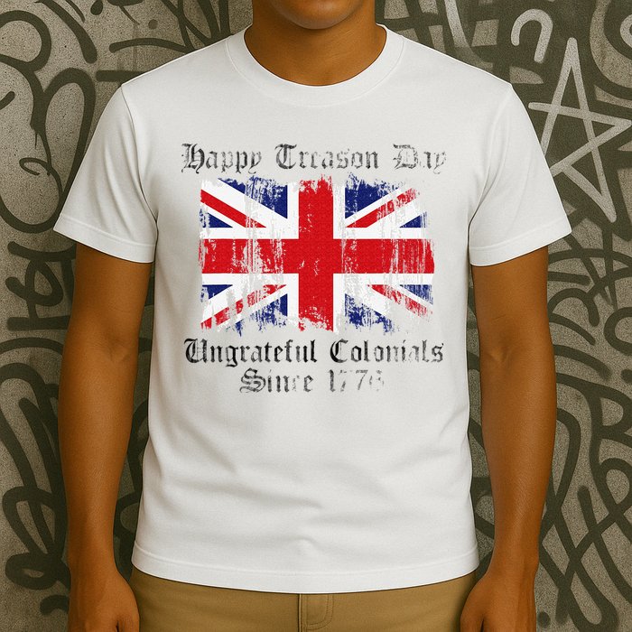 Happy Treason Day Ungrateful Colonials 1776 4th of July T-Shirt