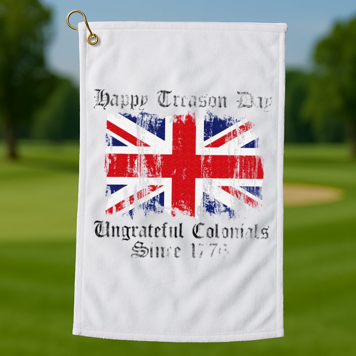 Happy Treason Day Ungrateful Colonials 1776 4th of July Golf Towel