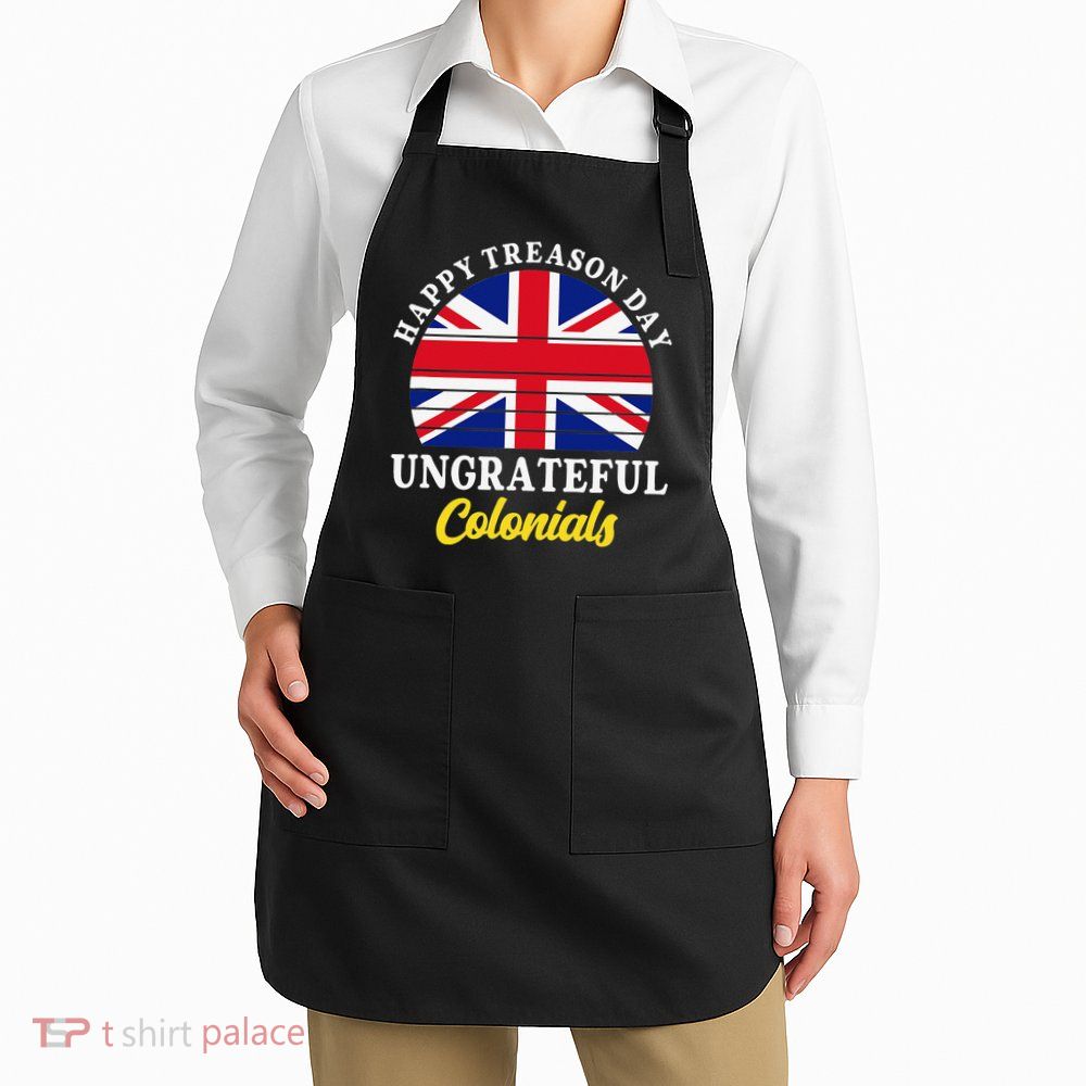 Happy Treason Day Ungrateful Colonials 4th Of July Apron