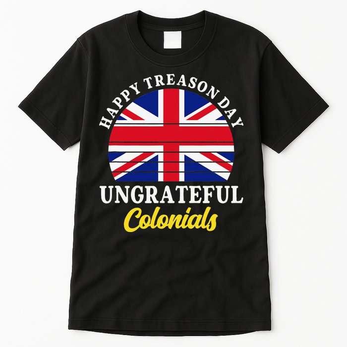 Happy Treason Day Ungrateful Colonials 4th Of July Tall T-Shirt