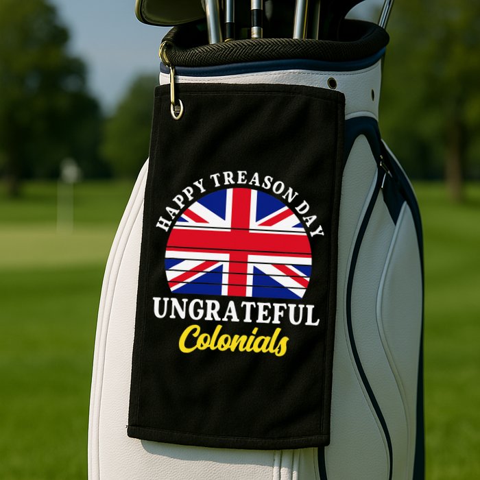 Happy Treason Day Ungrateful Colonials 4th Of July Golf Towel