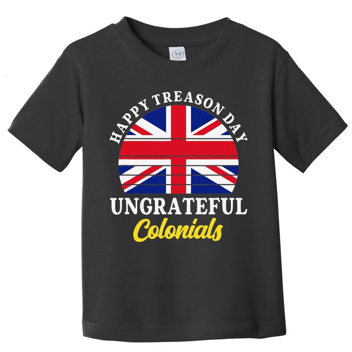 Happy Treason Day Ungrateful Colonials 4th Of July Toddler T-Shirt