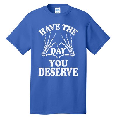 Have The Day You Deserve Tall T-Shirt