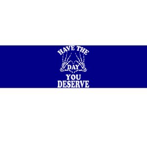 Have The Day You Deserve Bumper Sticker