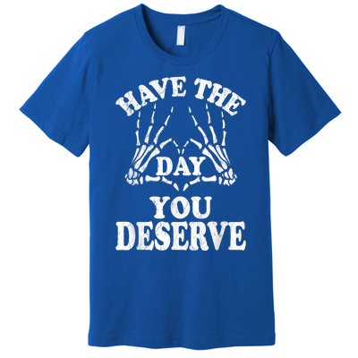 Have The Day You Deserve Premium T-Shirt