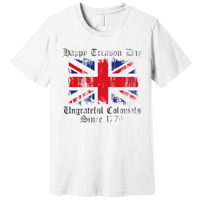 Happy Treason Day Ungrateful Colonials 1776 4th of July Premium T-Shirt