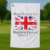 Happy Treason Day Ungrateful Colonials 1776 4th of July Golf Towel
