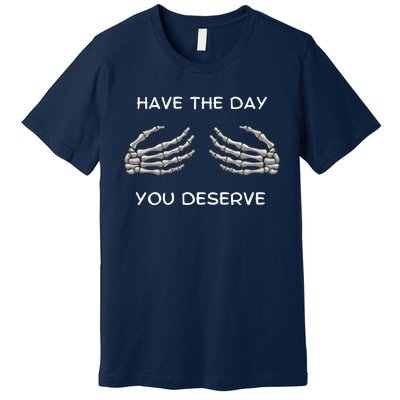 Skeleton  Have The Day You Deserve tits Premium T-Shirt