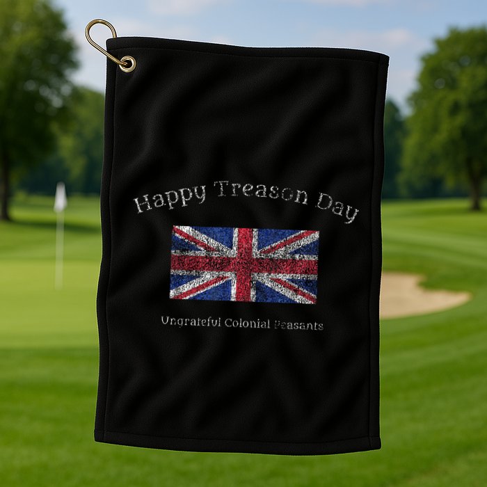 Happy Treason Day Ungrateful Colonials July 4th British Flag Golf Towel