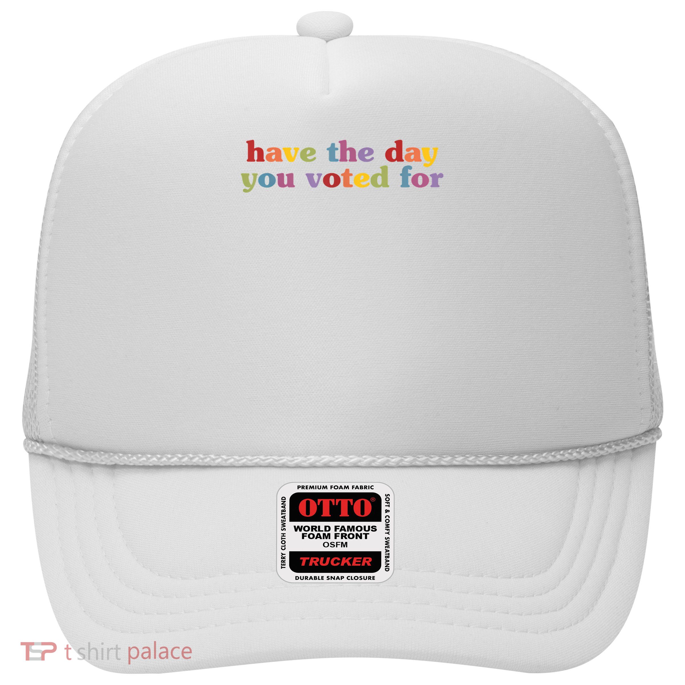 Have The Day You Voted For Trucker Hat