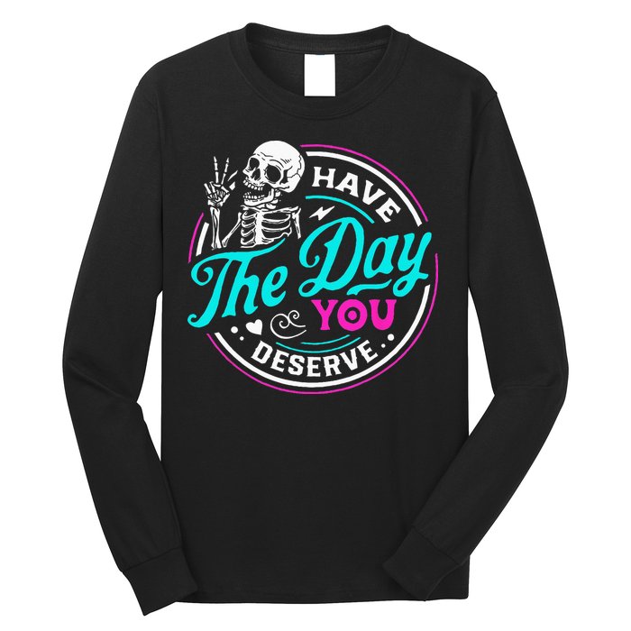 Have The Day You Deserve Skelton Long Sleeve Shirt