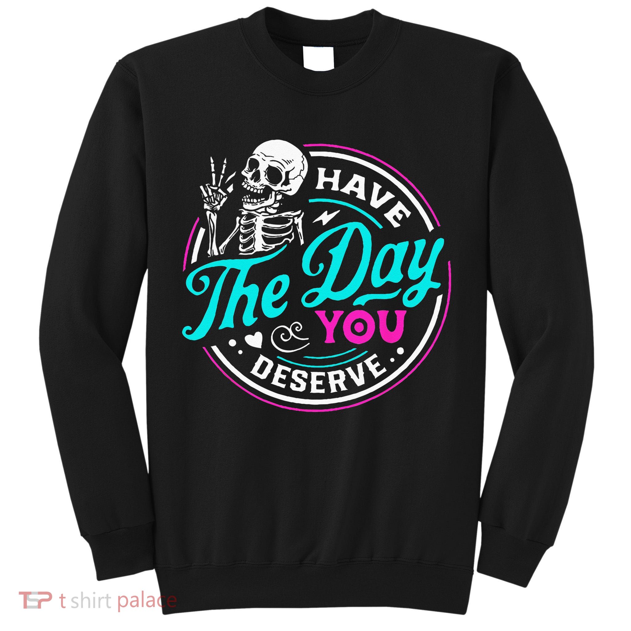 Have The Day You Deserve Skelton Tall Sweatshirt