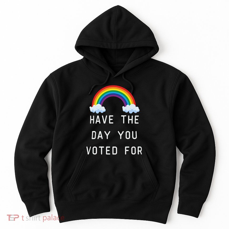 Have The Day You Voted For Hoodie