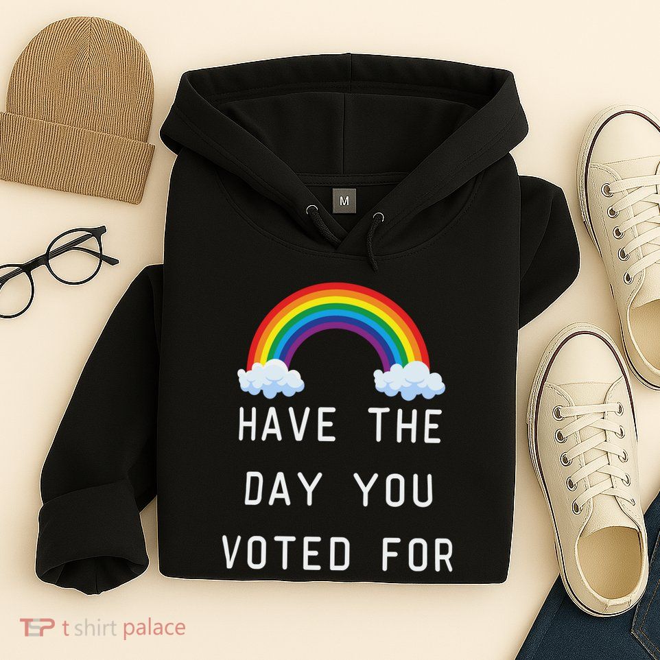 Have The Day You Voted For Hoodie