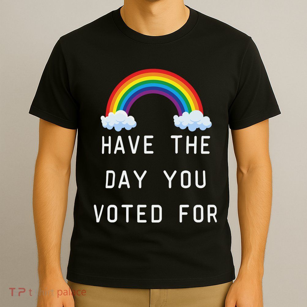 Have The Day You Voted For T-Shirt