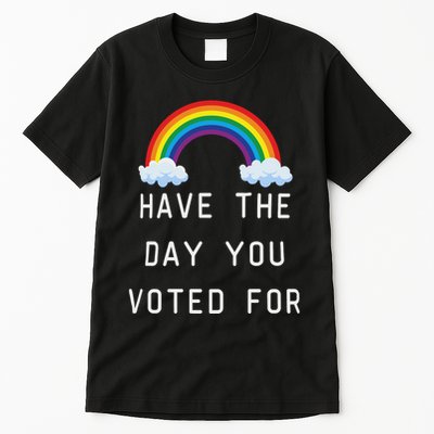 Have The Day You Voted For Tall T-Shirt