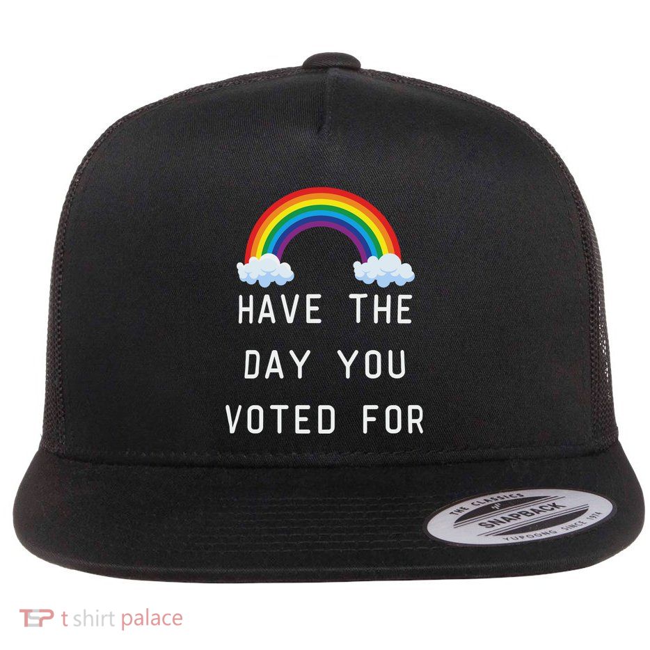 Have The Day You Voted For Flat Bill Trucker Hat