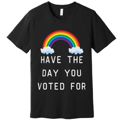 Have The Day You Voted For Premium T-Shirt